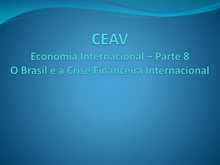 ceav economia internacional parte 8 o brasil e a crise financeira internacional