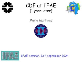 CDF at IFAE (1 year later) Mario Martinez