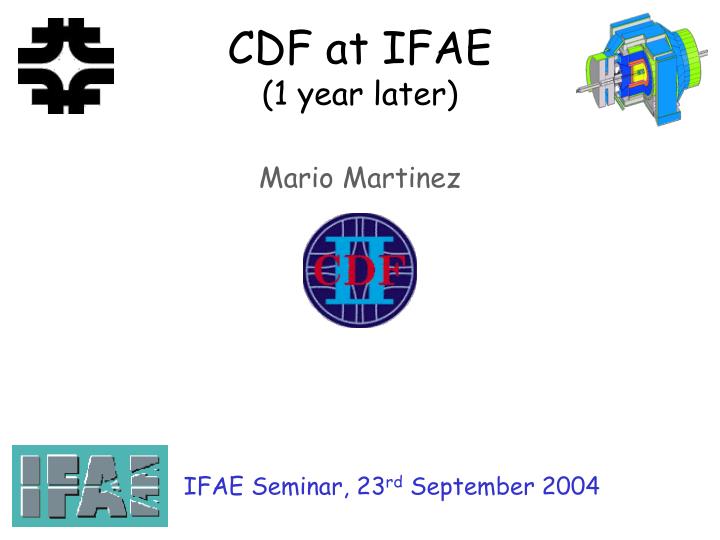 cdf at ifae 1 year later mario martinez