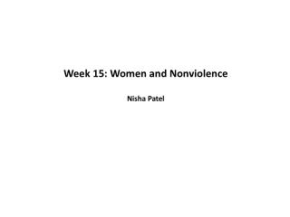 Week 15: Women and Nonviolence Nisha Patel