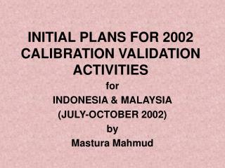 INITIAL PLANS FOR 2002 CALIBRATION VALIDATION ACTIVITIES
