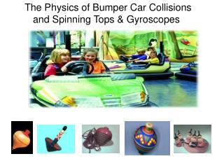 The Physics of Bumper Car Collisions and Spinning Tops &amp; Gyroscopes