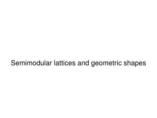 Semimodular lattices and geometric shapes