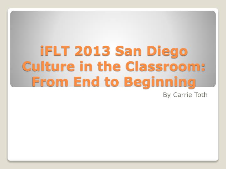 iflt 2013 san diego culture in the classroom from end to beginning