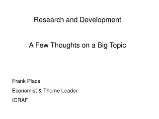 Research and Development A Few Thoughts on a Big Topic Frank Place Economist &amp; Theme Leader ICRAF
