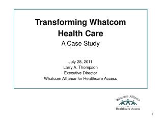 Transforming Whatcom Health Care A Case Study July 28, 2011 Larry A. Thompson Executive Director