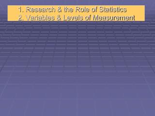 1. Research &amp; the Role of Statistics 2. Variables &amp; Levels of Measurement