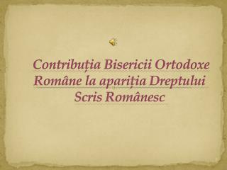 contribu ia bisericii ortodoxe rom ne la apari ia dreptului scris rom nesc