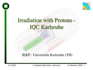 Irradiation with Protons - IQC Karlsruhe