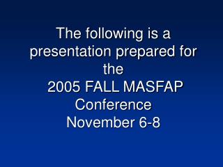 The following is a presentation prepared for the 2005 FALL MASFAP Conference November 6-8