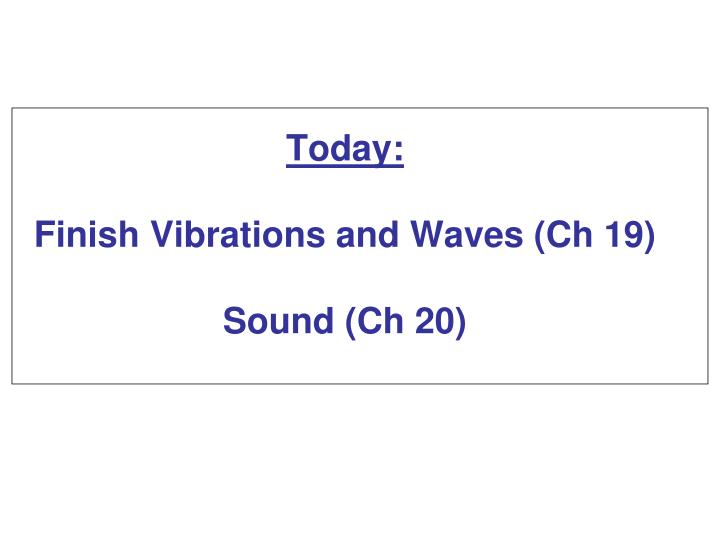 today finish vibrations and waves ch 19 sound ch 20