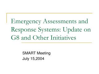 Emergency Assessments and Response Systems: Update on G8 and Other Initiatives