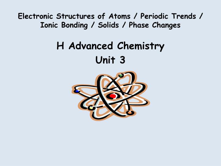 electronic structures of atoms periodic trends ionic bonding solids phase changes