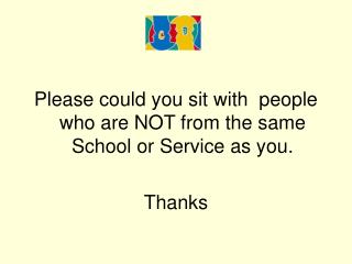 Please could you sit with people who are NOT from the same School or Service as you. Thanks