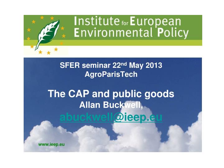 sfer seminar 22 nd may 2013 agroparistech the cap and public goods allan buckwell abuckwell@ieep eu