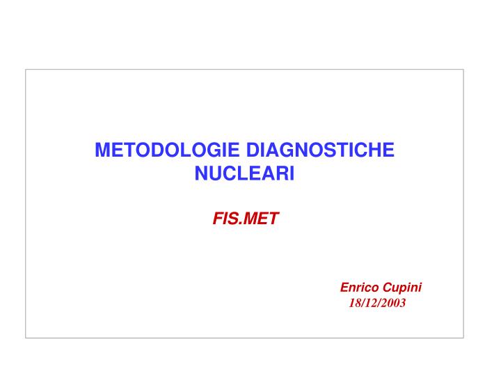 metodologie diagnostiche nucleari fis met enrico cupini 18 12 2003