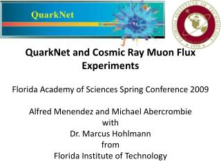QuarkNet and Cosmic Ray Muon Flux Experiments Florida Academy of Sciences Spring Conference 2009