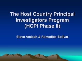 The Host Country Principal Investigators Program (HCPI Phase II) Steve Amisah &amp; Remedios Bolivar