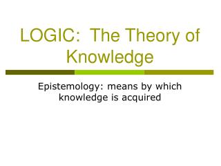 LOGIC: The Theory of Knowledge