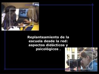 Replanteamiento de la escuela desde la red: aspectos didácticos y psicológicos .