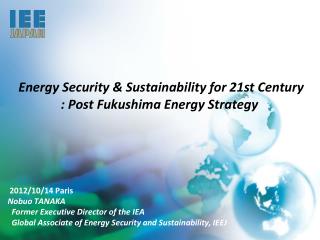 Energy Security &amp; Sustainability for 21st Century : Post Fukushima Energy Strategy