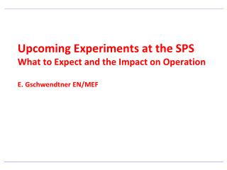 Upcoming Experiments at the SPS What to Expect and the Impact on Operation E. Gschwendtner EN/MEF