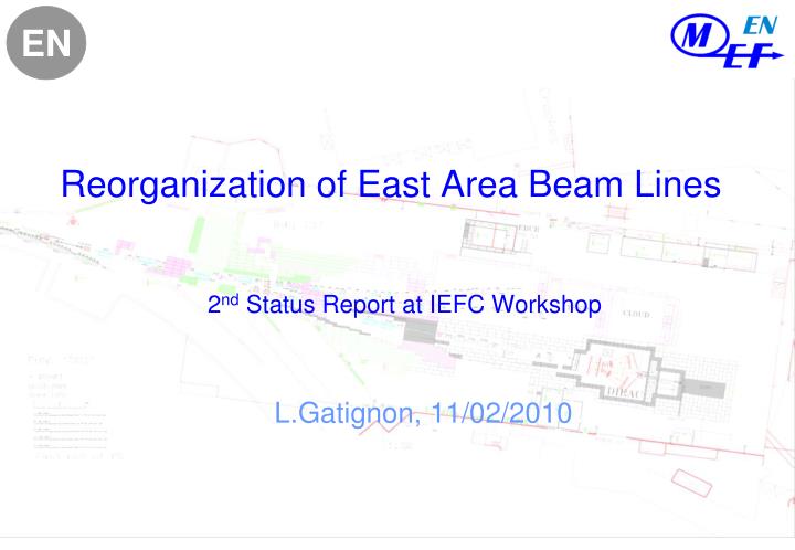 reorganization of east area beam lines 2 nd status report at iefc workshop