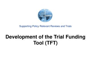 Supporting Policy Relevant Reviews and Trials Development of the Trial Funding Tool (TFT)