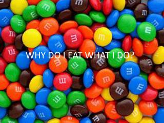 WHY DO I EAT WHAT I DO?