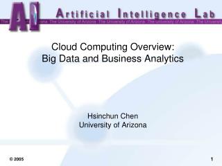Cloud Computing Overview: Big Data and Business Analytics Hsinchun Chen University of Arizona
