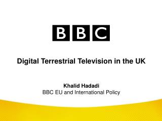 Digital Terrestrial Television in the UK Khalid Hadadi BBC EU and International Policy