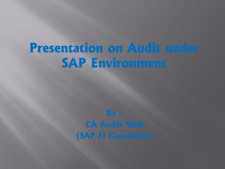 Presentation on Audit under SAP Environment By : CA Archit Shah (SAP FI Consultant)