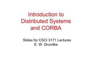 Introduction to Distributed Systems and CORBA Slides for CSCI 3171 Lectures E. W. Grundke