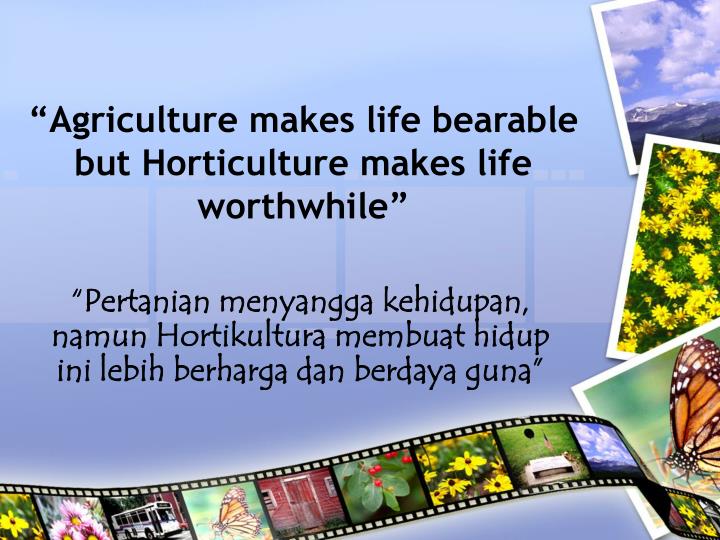 agriculture makes life bearable but horticulture makes life worthwhile