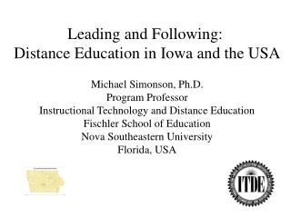 Leading and Following: Distance Education in Iowa and the USA Michael Simonson, Ph.D.
