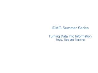 IDMG Summer Series Turning Data Into Information Tools, Tips and Training