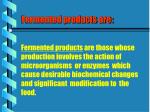 Fermented products are: