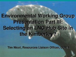 Environmental Working Group Presentation Part III: Selecting an LNG Hub Site in the Kimberley?