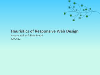 Heuristics of Responsive Web Design Aronya Waller &amp; Nate Mudd IDIA 612
