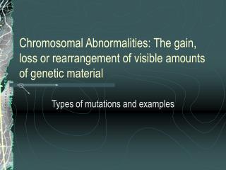 Chromosomal Abnormalities: The gain, loss or rearrangement of visible amounts of genetic material