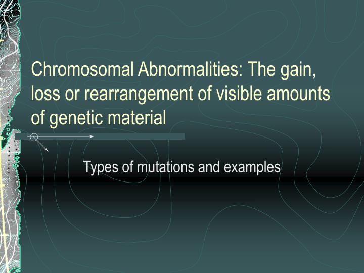 chromosomal abnormalities the gain loss or rearrangement of visible amounts of genetic material
