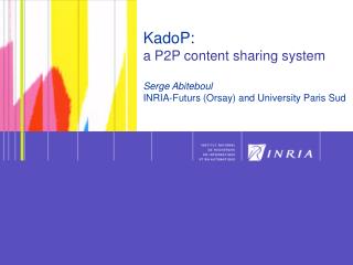 KadoP: a P2P content sharing system Serge Abiteboul INRIA-Futurs (Orsay) and University Paris Sud