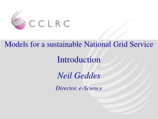 Models for a sustainable National Grid Service Introduction Neil Geddes Director, e-Science