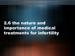 2.6 the nature and importance of medical treatments for infertility