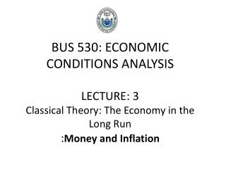BUS 530: ECONOMIC CONDITIONS ANALYSIS LECTURE: 3 Classical Theory: The Economy in the Long Run