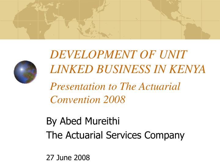 development of unit linked business in kenya presentation to the actuarial convention 2008