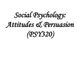Social Psychology: Attitudes &amp; Persuasion (PSY320)