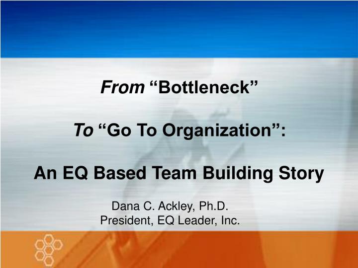 from bottleneck to go to organization an eq based team building story