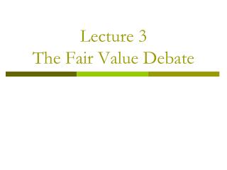 Lecture 3 The Fair Value Debate
