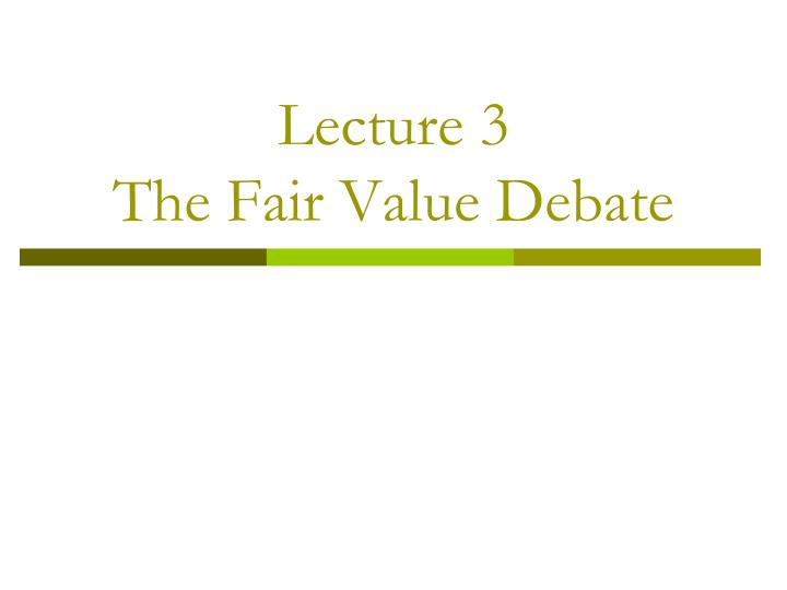 lecture 3 the fair value debate